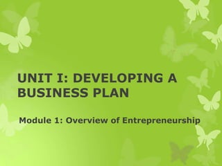 UNIT I: DEVELOPING A
BUSINESS PLAN
Module 1: Overview of Entrepreneurship
 