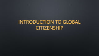 INTRODUCTION TO GLOBAL
CITIZENSHIP
 