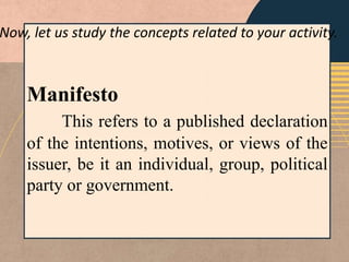 Now, let us study the concepts related to your activity.
Manifesto
This refers to a published declaration
of the intentions, motives, or views of the
issuer, be it an individual, group, political
party or government.
 