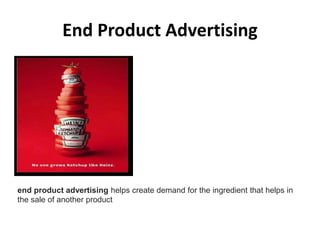 End Product Advertising
end product advertising helps create demand for the ingredient that helps in
the sale of another p...