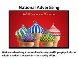 National Advertising
National advertising is not confined to any specific geographical area
within a nation. It conveys ma...
