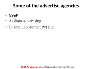 Some of the advertise agencies
• GS&P
• AksharaAdvertising
• Chaitra Leo Burnett Pvt Ltd
GS&P Ad agencies https://goodbysi...