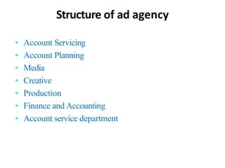 Structure of ad agency
here are 6 departments in any advertising agency
• Account Servicing
• Account Planning
• Media
• C...
