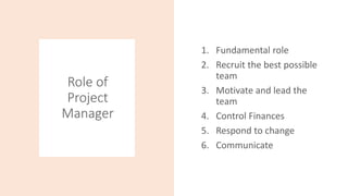 Role of
Project
Manager
1. Fundamental role
2. Recruit the best possible
team
3. Motivate and lead the
team
4. Control Fin...