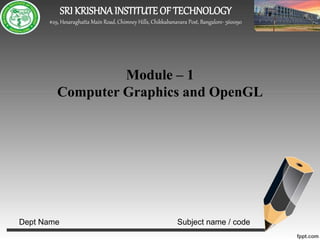 SRI KRISHNAINSTITUTE OF TECHNOLOGY
#29, Hesaraghatta Main Road, Chimney Hills, Chikkabanavara Post, Bangalore- 560090
Dept Name Subject name / code
Module – 1
Computer Graphics and OpenGL
 