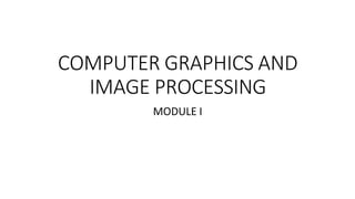 COMPUTER GRAPHICS AND
IMAGE PROCESSING
MODULE I
 