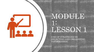 MODULE
1:
LESSON 1
USE OF STRATEGIES IN
SELECTING AND ORGANIZING
INFORMATION
 