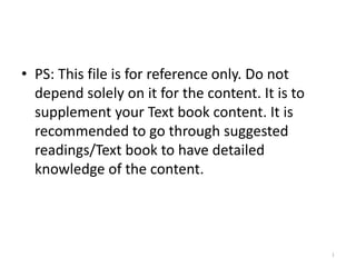 • PS: This file is for reference only. Do not
depend solely on it for the content. It is to
supplement your Text book content. It is
recommended to go through suggested
readings/Text book to have detailed
knowledge of the content.
1
 