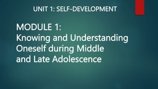 MODULE 1:
Knowing and Understanding
Oneself during Middle
and Late Adolescence
UNIT 1: SELF-DEVELOPMENT
 