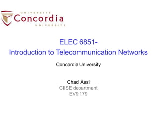 ELEC 6851-
Introduction to Telecommunication Networks
Concordia University
Chadi Assi
CIISE department
EV9.179
 