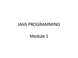JAVA PROGRAMMING
Module 1
 