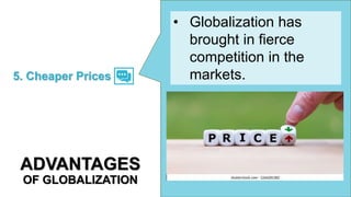 • Globalization has
brought in fierce
competition in the
markets.
5. Cheaper Prices
ADVANTAGES
OF GLOBALIZATION
 
