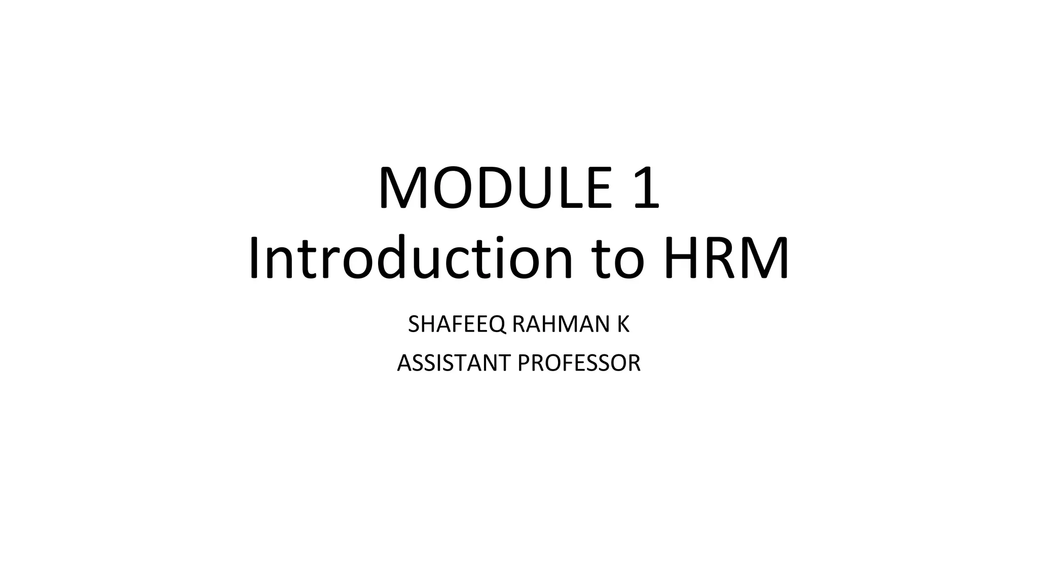 MODULE 1
Introduction to HRM
SHAFEEQ RAHMAN K
ASSISTANT PROFESSOR
 