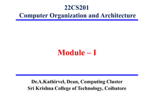 1
22CS201
Computer Organization and Architecture
Module – I
Dr.A.Kathirvel, Dean, Computing Cluster
Sri Krishna College of Technology, Coibatore
 