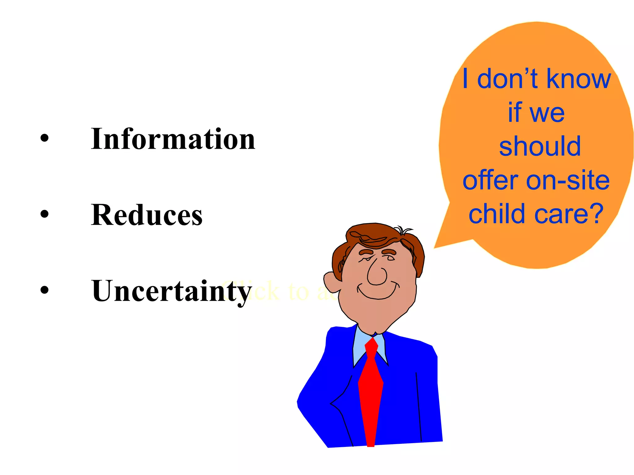 Click to add Text
• Information
• Reduces
• Uncertainty
I don’t know
if we
should
offer on-site
child care?
 