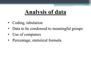 Analysis of data
• Coding, tabulation
• Data to be condensed to meaningful groups
• Use of computers
• Percentage, statistical formula
 