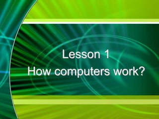 Lesson 1
How computers work?
 