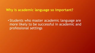 Why is academic language so important?
•Students who master academic language are
more likely to be successful in academic and
professional settings
 