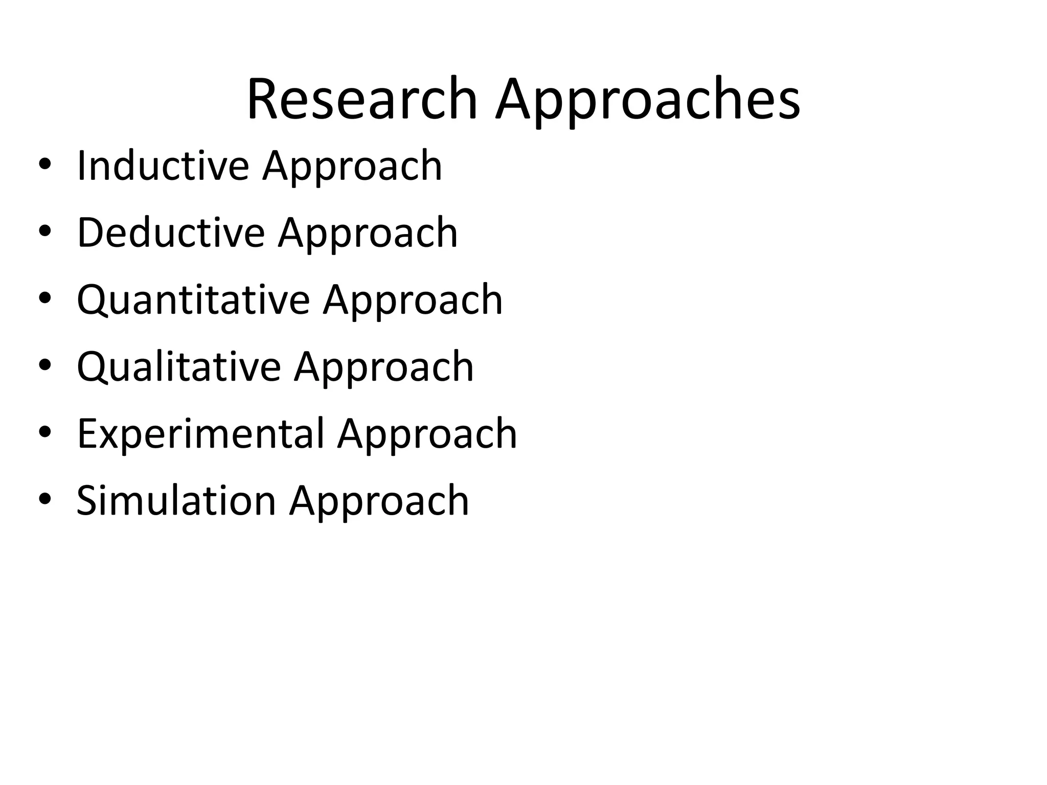 Research Approaches
• Inductive Approach
• Deductive Approach
• Quantitative Approach
• Qualitative Approach
• Experimental Approach
• Simulation Approach
 