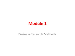 Module 1
Business Research Methods
 