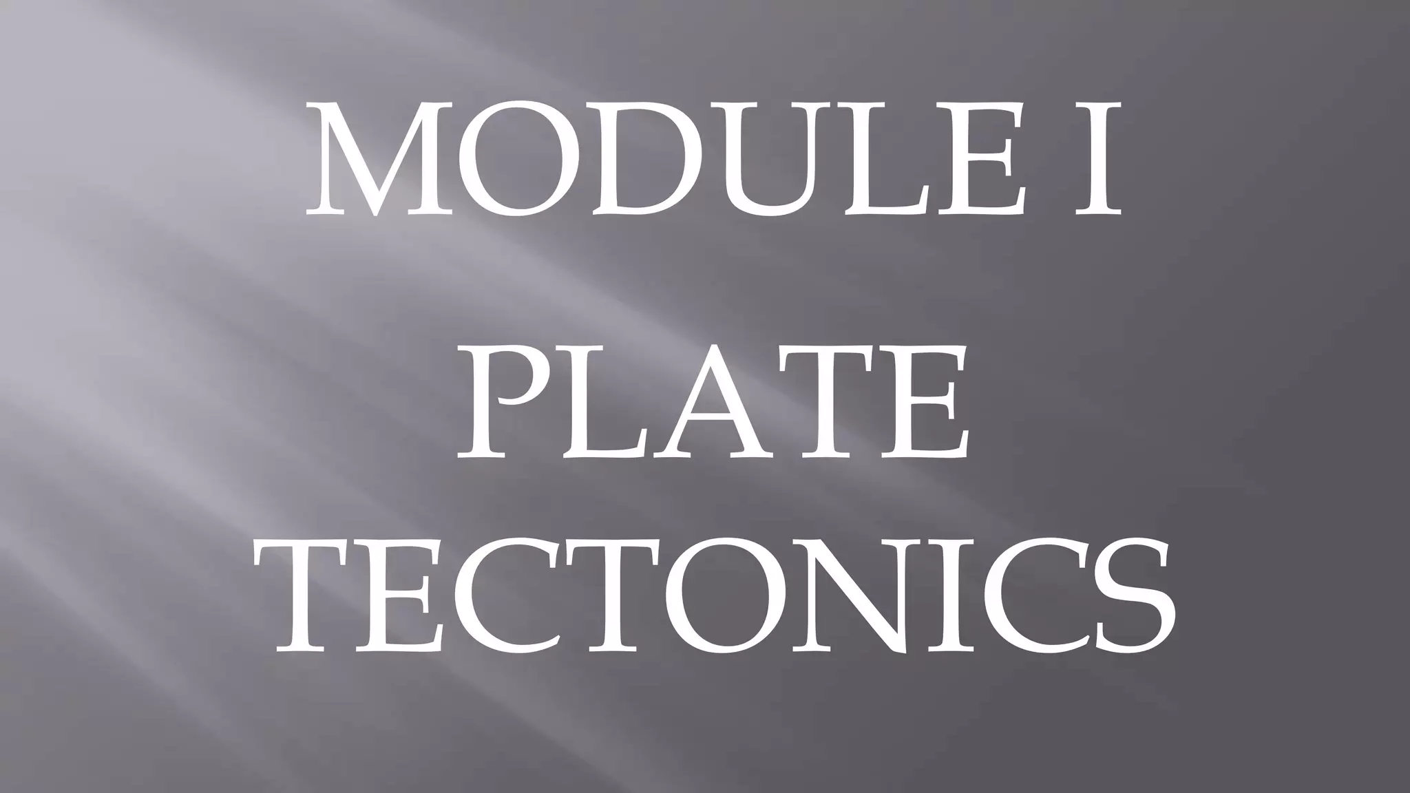 MODULE I
PLATE
TECTONICS
 