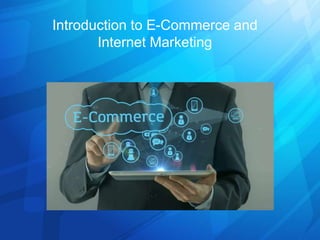 Introduction to E-Commerce and
Internet Marketing
 