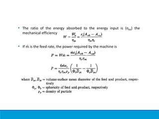 • The ratio of the energy absorbed to the energy input is (ηm) the
mechanical efficiency
• If ሶ
𝑚 is the feed rate, the power required by the machine is
 
