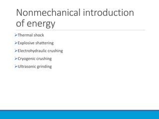 Nonmechanical introduction
of energy
➢Thermal shock
➢Explosive shattering
➢Electrohydraulic crushing
➢Cryogenic crushing
➢Ultrasonic grinding
 