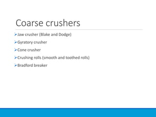 Coarse crushers
➢Jaw crusher (Blake and Dodge)
➢Gyratory crusher
➢Cone crusher
➢Crushing rolls (smooth and toothed rolls)
➢Bradford breaker
 