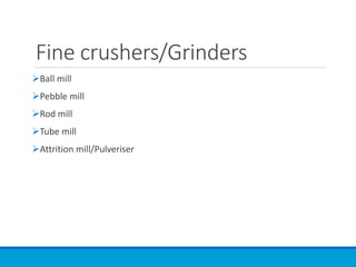 Fine crushers/Grinders
➢Ball mill
➢Pebble mill
➢Rod mill
➢Tube mill
➢Attrition mill/Pulveriser
 