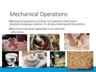 Mechanical Operations
❑Mechanical operations are those unit operations that involve
physically changing a material. It is all about dealing with the particles
❑Mechanical operation application in our daily life:-
❑The kitchen
7
 
