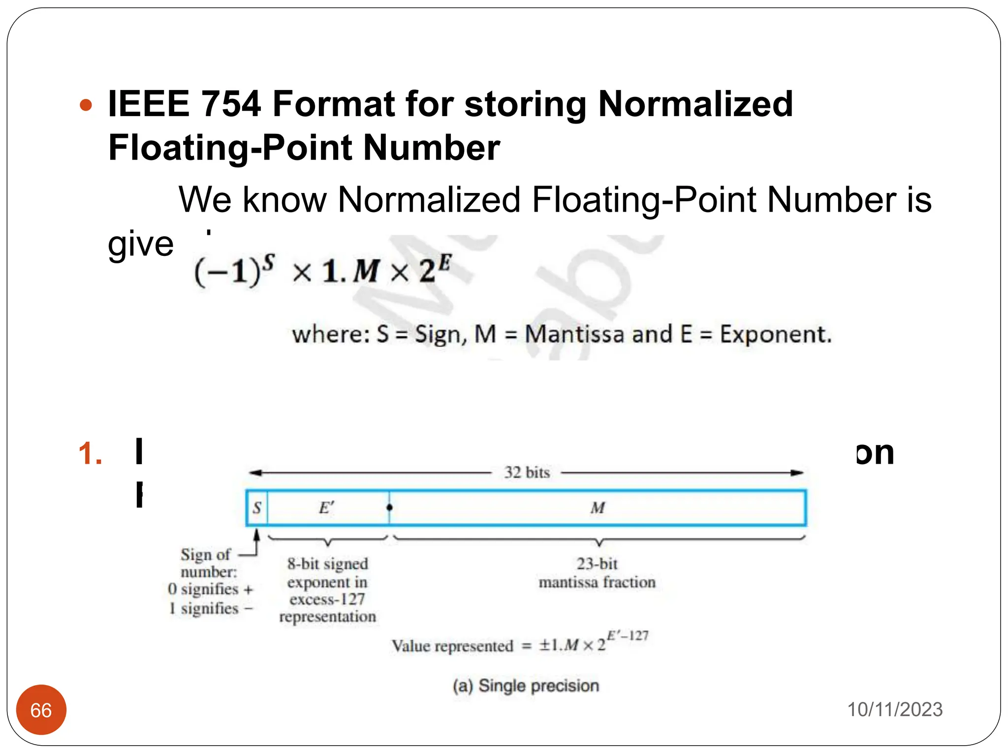  IEEE 754 Format for storing Normalized
Floating-Point Number
We know Normalized Floating-Point Number is
given by
1. IEEE 754: 32 Bit Format (or Single Precision
Format)
10/11/2023
66
 