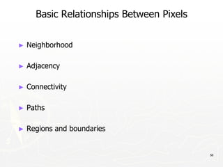 56
Basic Relationships Between Pixels
► Neighborhood
► Adjacency
► Connectivity
► Paths
► Regions and boundaries
 