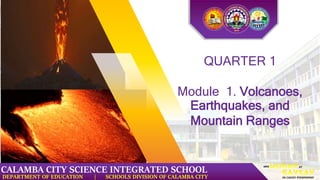 QUARTER 1
Module 1. Volcanoes,
Earthquakes, and
Mountain Ranges
DEPARTMENT OF EDUCATION | SCHOOLS DIVISION OF CALAMBA CITY
CALAMBA CITY SCIENCE INTEGRATED SCHOOL
 