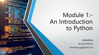 Module 1:-
An Introduction
to Python
Covered by:
Bhavesh Rathod
bhavesh3194@gmail.com
 
