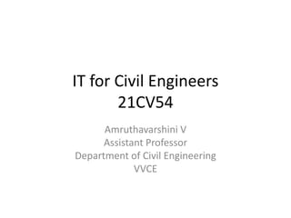 IT for Civil Engineers
21CV54
Amruthavarshini V
Assistant Professor
Department of Civil Engineering
VVCE
 