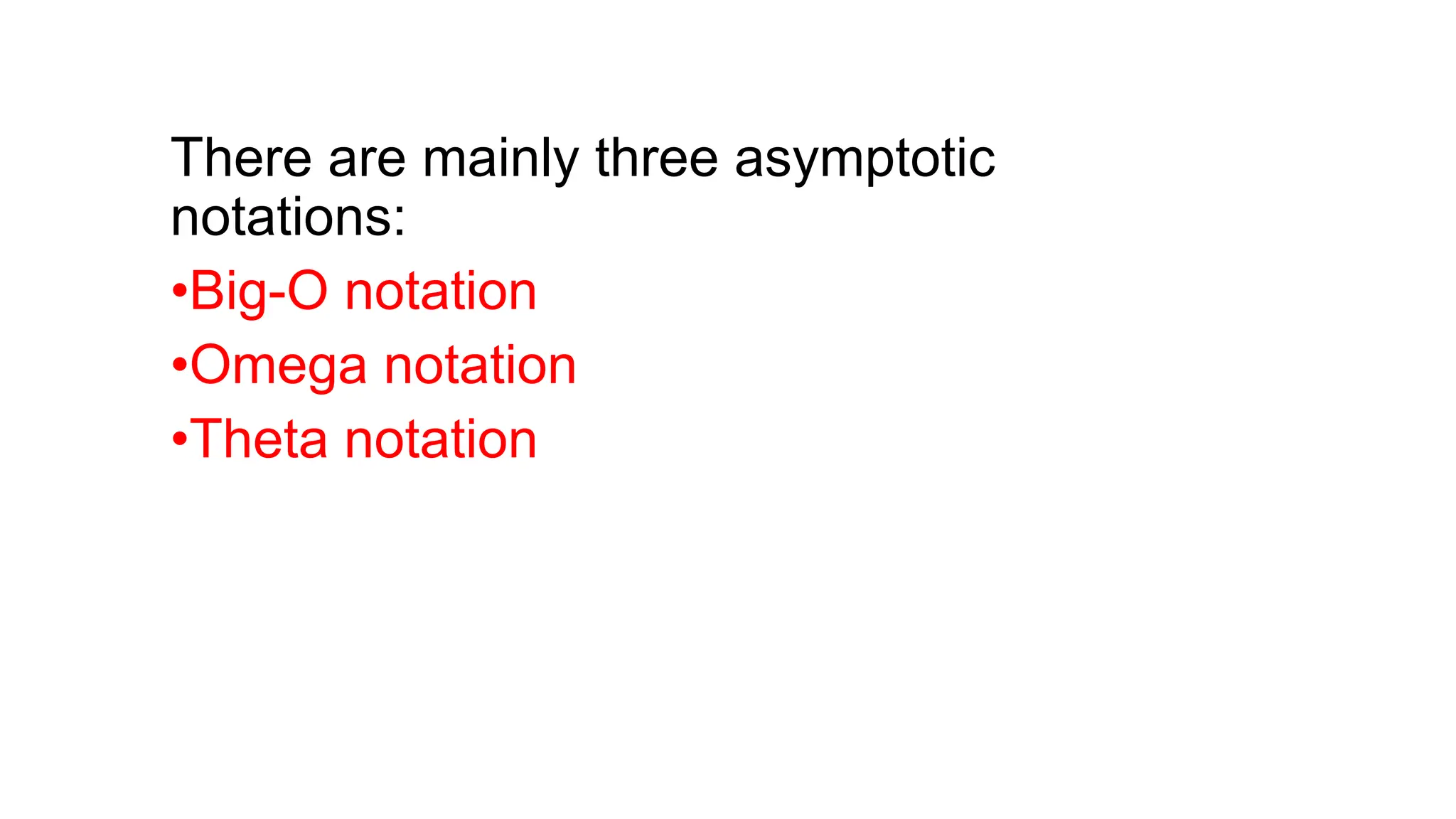 There are mainly three asymptotic
notations:
•Big-O notation
•Omega notation
•Theta notation
 