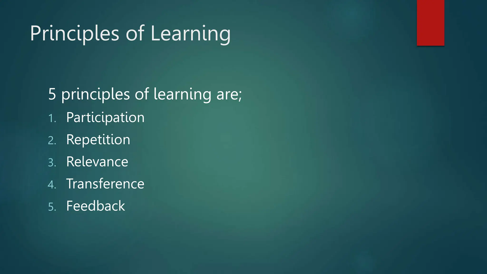 Principles of Learning
5 principles of learning are;
1. Participation
2. Repetition
3. Relevance
4. Transference
5. Feedback
 