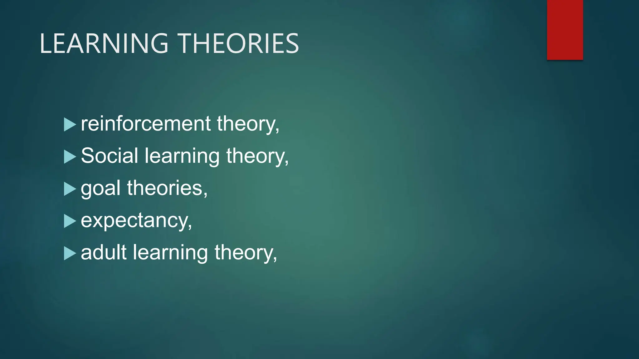 LEARNING THEORIES
 reinforcement theory,
 Social learning theory,
 goal theories,
 expectancy,
 adult learning theory,
 