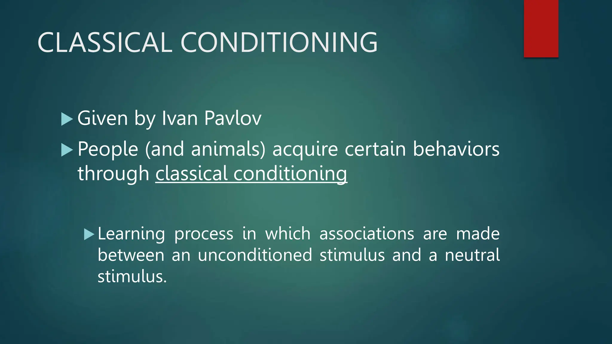 CLASSICAL CONDITIONING
 Given by Ivan Pavlov
 People (and animals) acquire certain behaviors
through classical conditioning
Learning process in which associations are made
between an unconditioned stimulus and a neutral
stimulus.
 