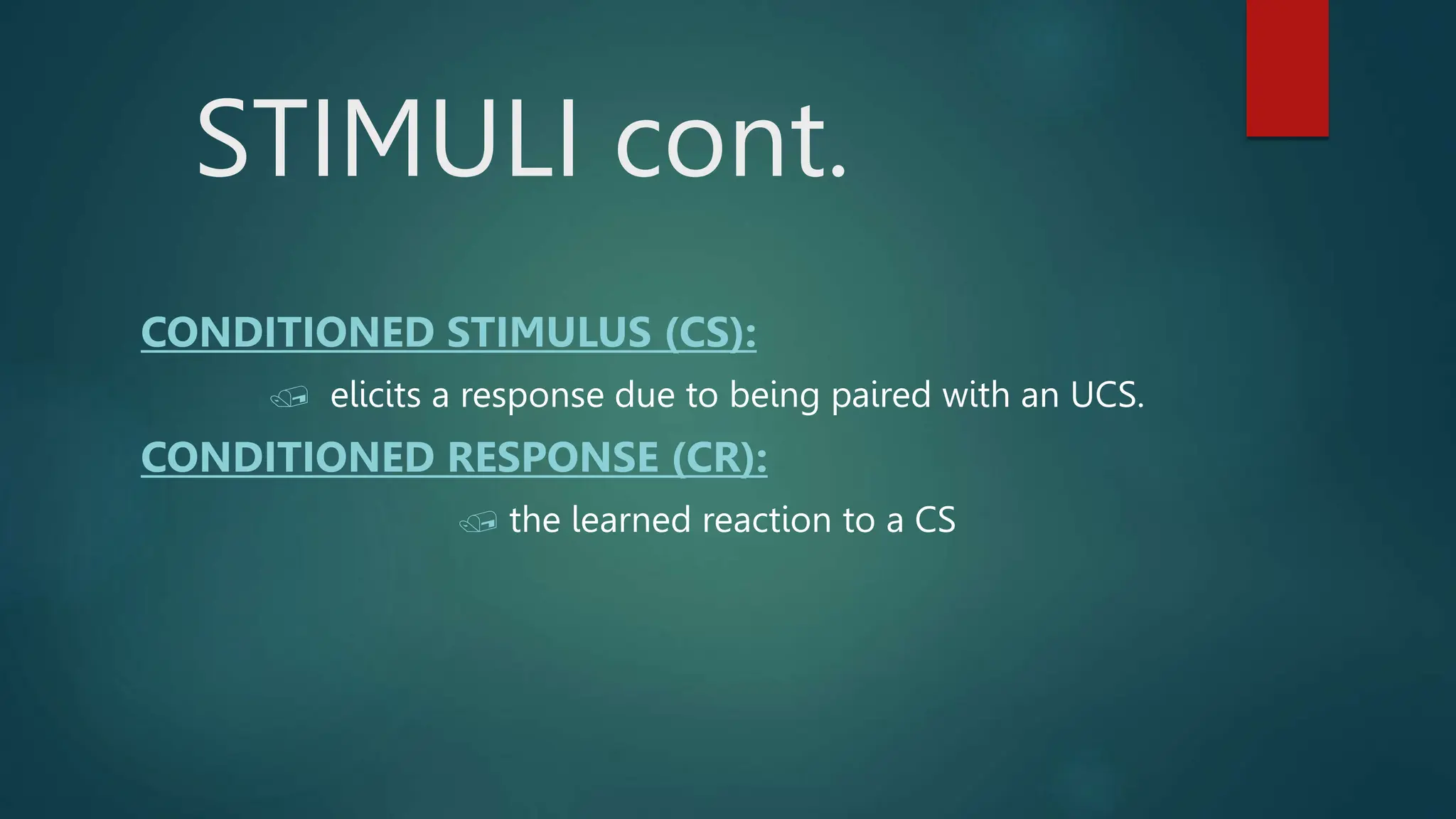 STIMULI cont.
CONDITIONED STIMULUS (CS):
 elicits a response due to being paired with an UCS.
CONDITIONED RESPONSE (CR):
 the learned reaction to a CS
 