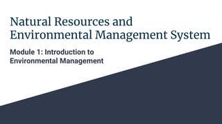 Natural Resources and
Environmental Management System
Module 1: Introduction to
Environmental Management
 
