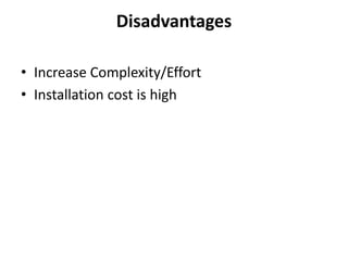 Disadvantages
• Increase Complexity/Effort
• Installation cost is high
 