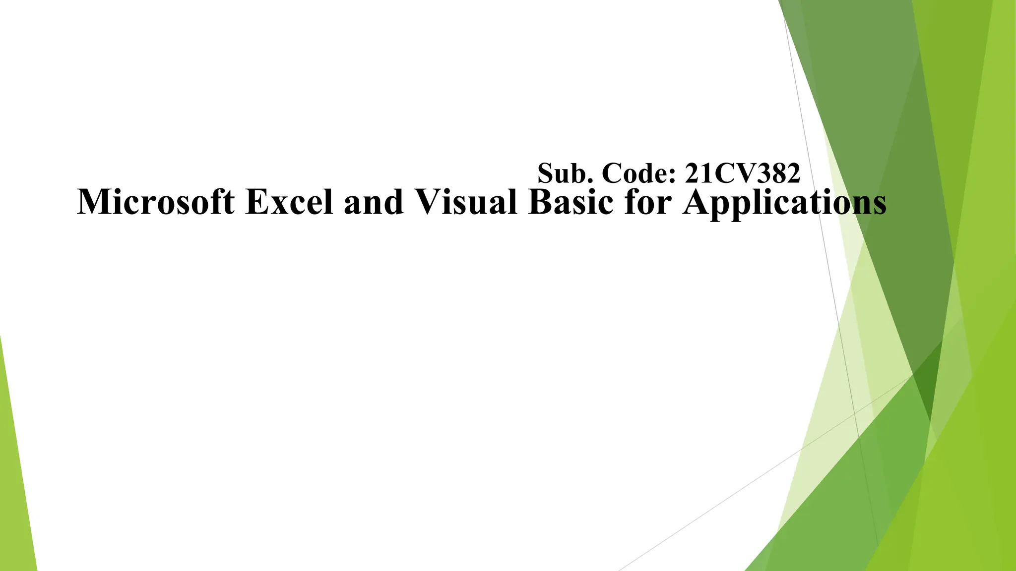 Microsoft Excel and Visual Basic for Applications
Sub. Code: 21CV382
 