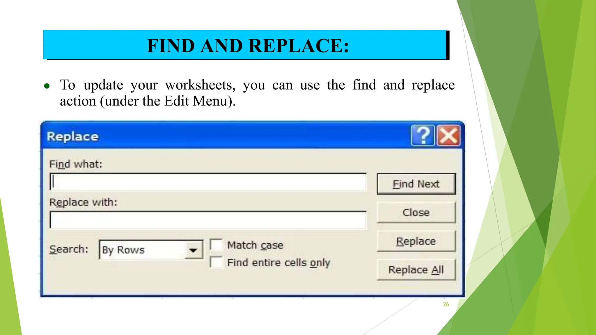 ● To update your worksheets, you can use the find and replace
action (under the Edit Menu).
FIND AND REPLACE:
26
 