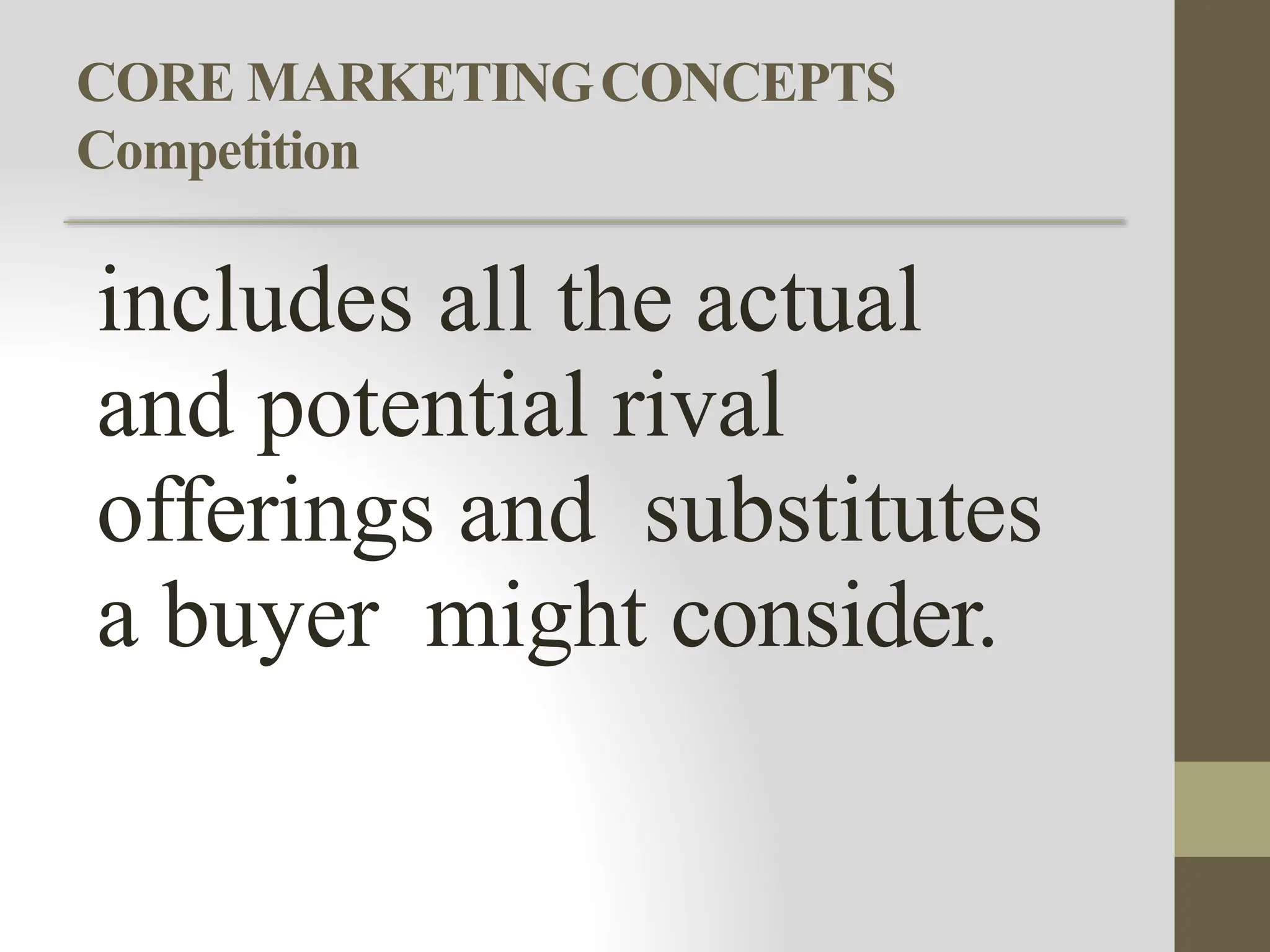 CORE MARKETINGCONCEPTS
Competition
includes all the actual
and potential rival
offerings and substitutes
a buyer might consider.
 
