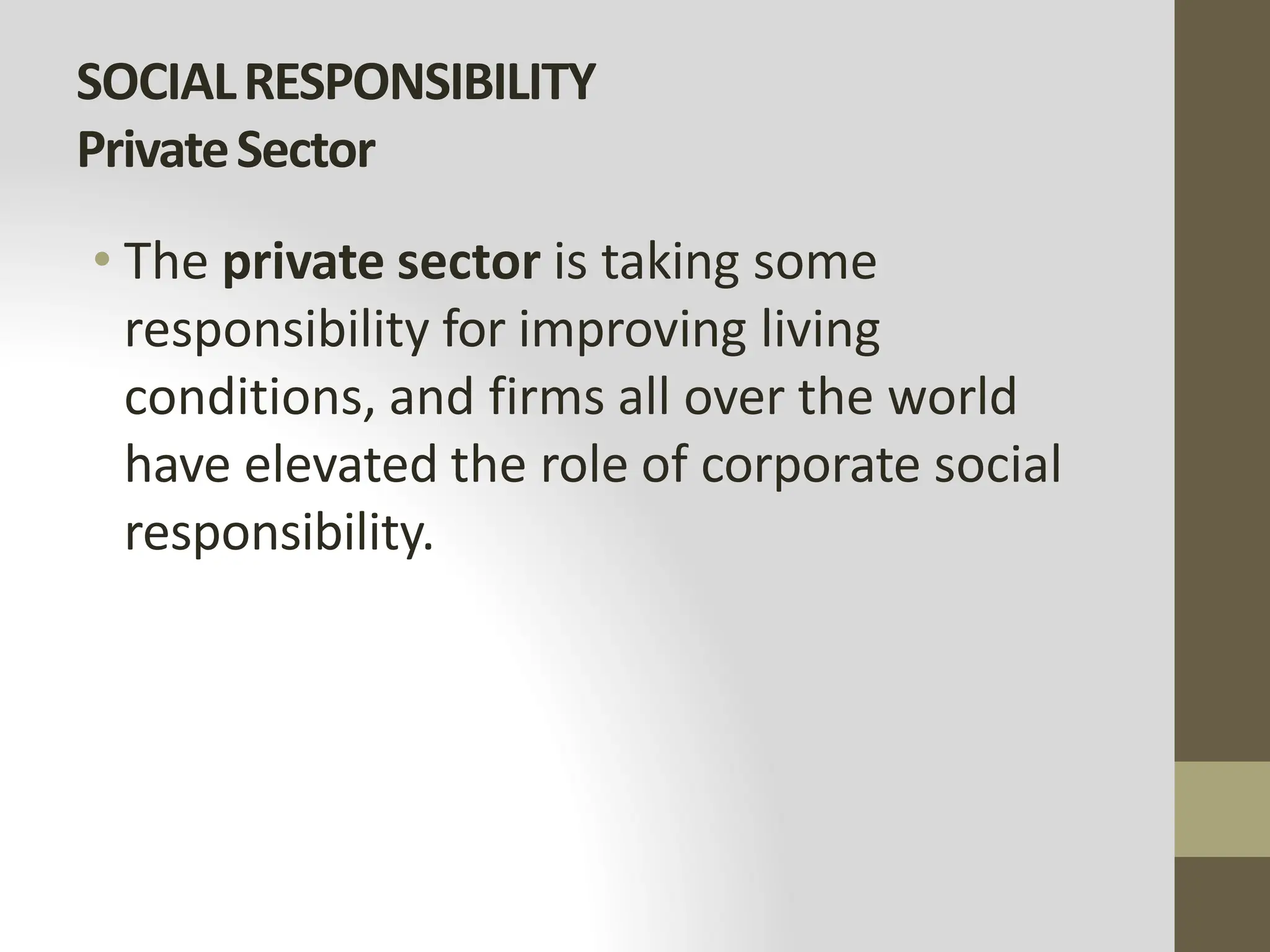 SOCIALRESPONSIBILITY
PrivateSector
• The private sector is taking some
responsibility for improving living
conditions, and firms all over the world
have elevated the role of corporate social
responsibility.
 