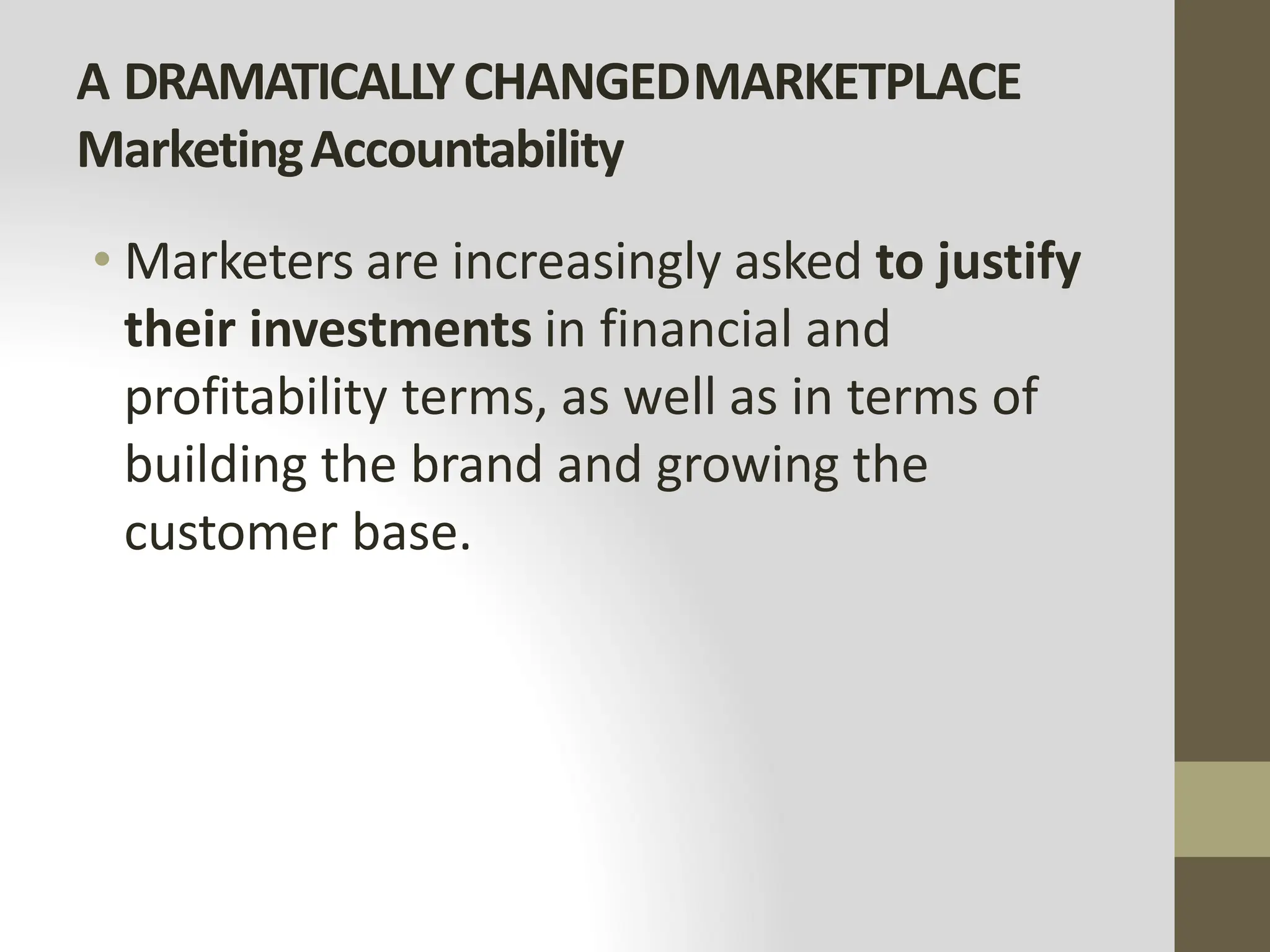 A DRAMATICALLYCHANGEDMARKETPLACE
MarketingAccountability
• Marketers are increasingly asked to justify
their investments in financial and
profitability terms, as well as in terms of
building the brand and growing the
customer base.
 