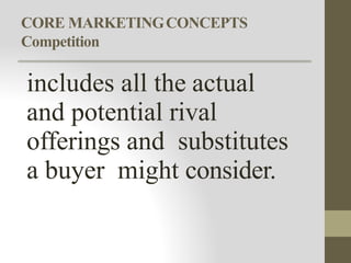 CORE MARKETINGCONCEPTS
Competition
includes all the actual
and potential rival
offerings and substitutes
a buyer might consider.
 