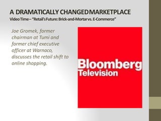 A DRAMATICALLYCHANGEDMARKETPLACE
VideoTime–“Retail'sFuture:Brick-and-Mortarvs.E-Commerce”
Joe Gromek, former
chairman at Tumi and
former chief executive
officer at Warnaco,
discusses the retail shift to
online shopping.
 
